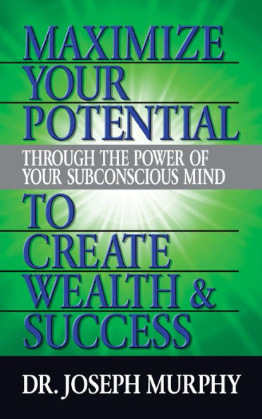 Maximize Your Potential Through the Power of Subconscious Mind to Create Wealth and Success