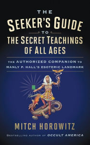 Title: The Seeker's Guide to The Secret Teachings of All Ages: The Authorized Companion to Manly P. Hall's Esoteric Landmark, Author: Mitch Horowitz