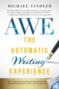 Title: The Automatic Writing Experience (AWE): How to Turn Your Journaling into Channeling to Get Unstuck, Find Direction, and Live Your Greatest Life!, Author: Michael Sandler