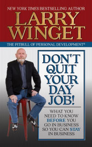 Title: Don't Quit Your Day Job!: What You Need to Know Before You Go in Business So You Can Stay in Business, Author: Larry Winget