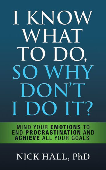 I Know What to Do So Why Don't It? - Second Edition: Mind Your Emotions End Procrastination and Achieve All Goals