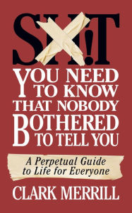Read books online free download full book Sh*T You Need to Know that Nobody Bothered to Tell You: A Perpetual Guide to Life for Everyone 9781722505929 by Clark Merrill, Clark Merrill MOBI ePub FB2