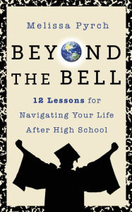 Title: Beyond the Bell: 12 Lessons for Navigating Your Life After High School, Author: Melissa Pyrch