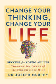 Ebooks download kostenlos englisch Change Your Thinking, Change Your Life: Success for Young Adults Through the Power of the Subconscious Mind by Joseph Murphy, Joseph Murphy in English ePub PDF RTF 9781722506032