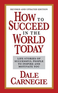 Title: How to Succeed in the World Today Revised and Updated Edition: Life Stories of Successful People to Inspire and Motivate You, Author: Dale Carnegie