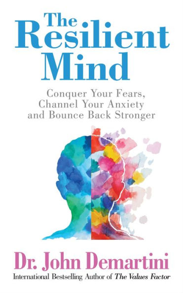 The Resilient Mind: Conquer Your Fears, Channel Anxiety and Bounce Back Stronger