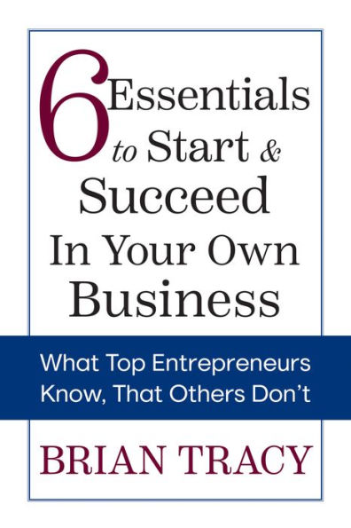 6 Essentials to Start & Succeed Your Own Business: What Top Entrepreneurs Know, That Others Don't