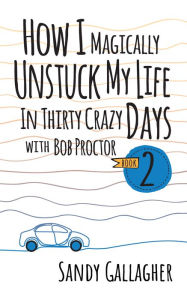 Downloading free ebooks for kindle How I Magically Unstuck My Life in Thirty Crazy Days with Bob Proctor Book 2  by Sandy Gallagher