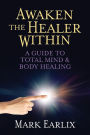 Awaken The Healer Within: A Guide to Total Mind & Body Healing