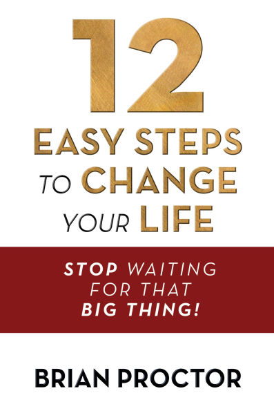 12 Easy Steps to Change Your Life: Stop Waiting for that "Big Thing!"