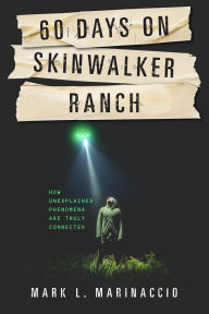 Title: 60 Days on Skinwalker Ranch: How Unexplained Phenomena Are Truly Connected, Author: Mark L. Marinaccio