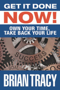 Get it Done Now!: Own Your Time, Take Back Your Life