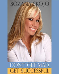 Title: Don't Get Mad Get Successful, Author: Bozana Skojo