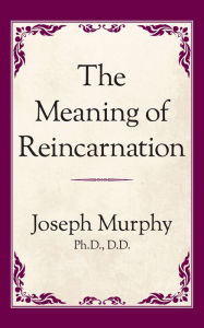 Title: The Meaning of Reincarnation, Author: Joseph Murphy Ph.D. D.D.