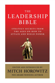 Title: The Leadership Bible: Strategy Secrets From Across the Ages on How to Attain and Wield Power Including Works by Sun Tzu, Ralph Waldo Emerson, Napoleon Hill, and More, Author: Mitch Horowitz