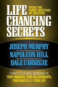 Title: Life Changing Secrets From the Three Masters of Success: 3 Habits to Achieve Abundance in Your Finances, Your Health and Your Life, Author: Joseph Murphy