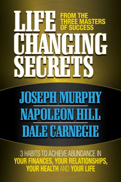 Life Changing Secrets From the Three Masters of Success: 3 Habits to Achieve Abundance in Your Finances, Your Health and Your Life