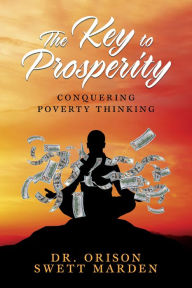 Title: The Key to Prosperity: Conquering Poverty Thinking, Author: Orison Swett Marden