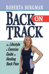 Title: Back on Track: Lifestyle and Exercise Guide on Healing Back Pain, Author: Roberta Bergman