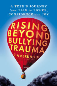 Title: Rising Beyond Bullying Trauma: A Teen's Journey from Pain to Power, Confidence and Joy, Author: Ria Berkhout
