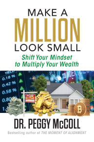 Title: Make a Million Look Small: Shift Your Mindset to Multiply Your Wealth, Author: Peggy McColl