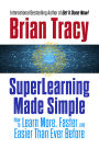SuperLearning Made Simple: How to Learn More, Faster and Easier Than Ever Before