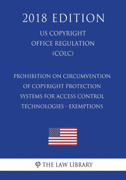 Prohibition on Circumvention of Copyright Protection Systems for Access Control Technologies - Exemptions (US U.S. Copyright Office Regulation) (COLC) (2018 Edition)