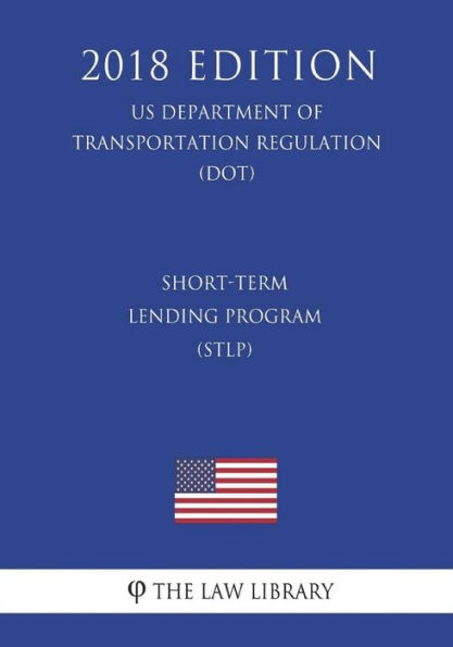 Short-Term Lending Program (STLP) (US Department of Transportation Regulation) (DOT) (2018 Edition)
