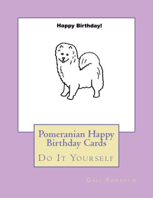 Pomeranian Happy Birthday Cards Do It Yourself By Gail Forsyth