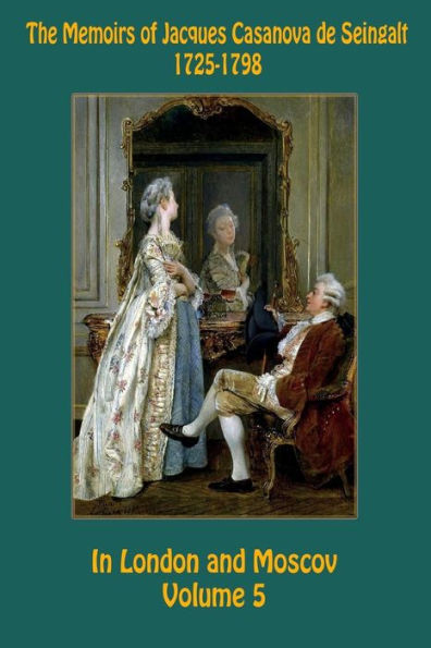 The Memoirs of Jacques Casanova de Seingalt 1725-1798 Volume 5 In London and Moscov