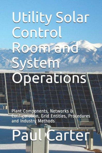 Utility Solar Control Room and System Operations: Plant Components, Networks & Configuration, Grid Entities, Procedures and Industry Methods