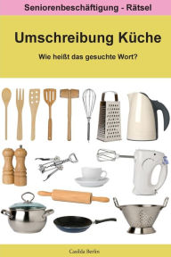 Title: Umschreibung Küche - Wie heißt das gesuchte Wort?: Seniorenbeschäftigung Rätsel, Author: Casilda Berlin