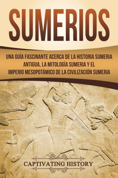 Sumerios: Una guï¿½a fascinante acerca de la historia sumeria antigua, la mitologï¿½a sumeria y el imperio mesopotï¿½mico de la civilizaciï¿½n sumeria (Libro en Espaï¿½ol/Sumerians Spanish Book Version)