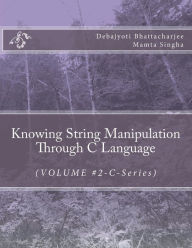 Title: Knowing String Manipulation Through C Language: (VOLUME #2-C-Series), Author: Mamta Singha