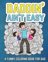 Title: Daddin' Ain't Easy: A Funny Coloring Book for Dad: Men's Adult Coloring Book - Humorous Gift for Father's Day, Dad's Birthday, Fathers to Be and New Dads to Relieve Stress, Relax and Laugh through Fatherhood, Author: The Irreverent Iguana