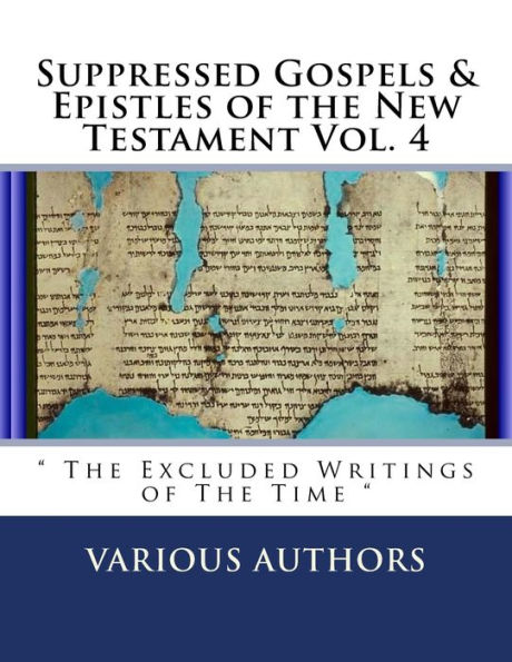 Suppressed Gospels & Epistles of the New Testament Vol. 4: " The Excluded Writings of The Time "