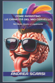 Title: Come Ripristino Le Capacità del Mio Cervello: Nel Modo Giusto E Legalmente, Author: Andrea Scarsi Msc D