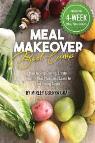 Title: Meal Makeover Boot Camp: How to Stop Dieting, Create Healthy Meal Plans, and Learn to Love Eating Again, Author: Mirley Guerra Graf