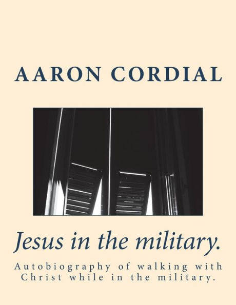 Jesus in the military.: Autobiography of walking with Christ while in the military.