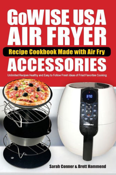 GoWise USA Air Fryer Recipe Cookbook Made with Air Fry Accessoreries: Unlimited Recipes Healthy and Easy to Follow Fresh Ideas of Fried Favorites Cooking