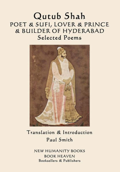 Qutub Shah: POET & SUFI, LOVER & PRINCE & BUILDER OF HYDERABAD: Selected Poems