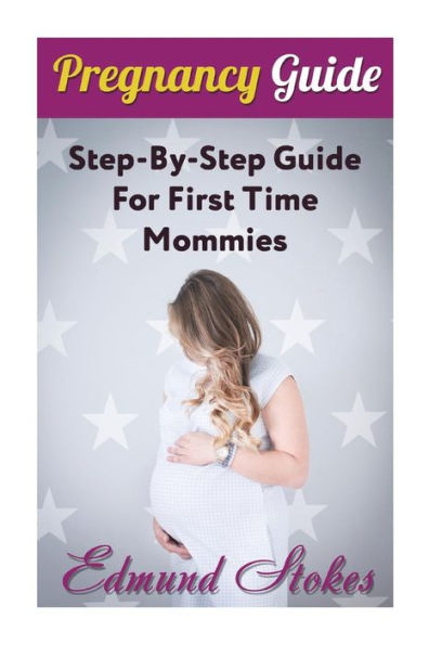 Pregnancy Guide: Step-By-Step Guide For First Time Mommies