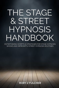 Title: The Stage & Street Hypnosis Handbook: Entertaining scripts & strategies for stage hypnosis shows and impromptu street hypnosis routines, Author: Rory Z Fulcher