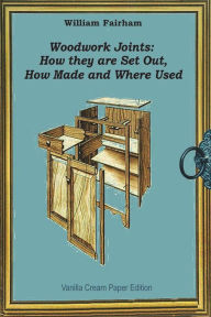 Title: Woodwork Joints: How they are Set Out, How Made and Where Used, Author: William Fairham