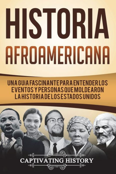 Historia Afroamericana: Una Guía Fascinante para entender los eventos y personas que moldearon la Historia de los Estados Unidos (Libro en Español/African American History Spanish Book Version)