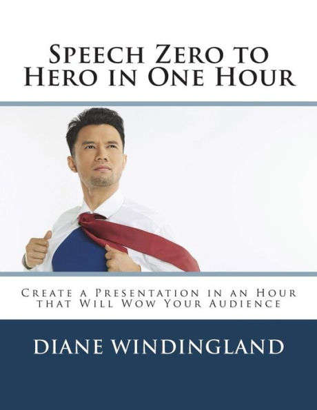Speech Zero to Hero in One Hour: Create a Presentation in an Hour that Will Wow Your Audience