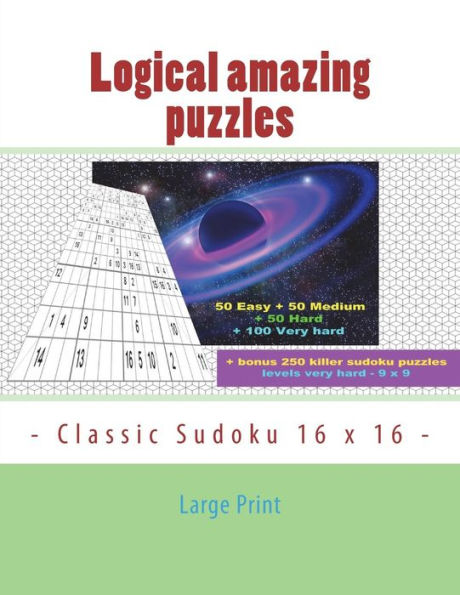 Logical amazing puzzles - Classic Sudoku 16 x 16 - Large Print: 50 Easy + 50 Medium + 50 Hard + 100 Very hard + Solutions + bonus 250 killer sudoku puzzles levels very hard - 9 x 9. Format 8.5'' x 11''.