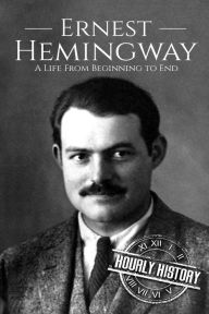 Title: Ernest Hemingway: A Life From Beginning to End, Author: Hourly History