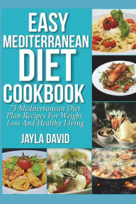 Title: Easy Mediterranean Diet Cookbook: 75 Mediterranean Diet Plan Recipes For Weight Loss And Healthy Living, Author: Jayla David