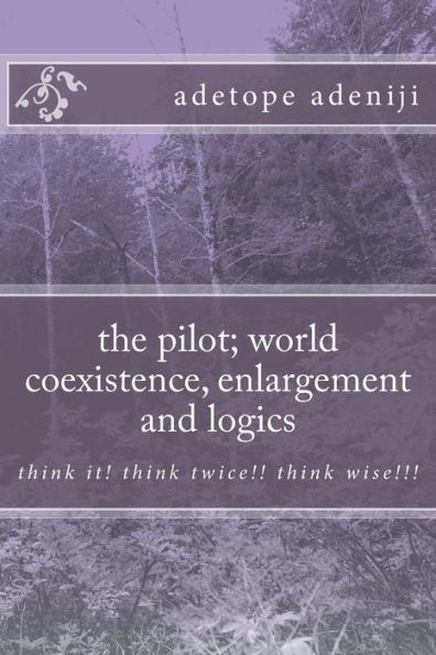 the pilot; world coexistence, enlargement and logics: think it! think twice!! think wise!!!